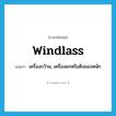 windlass แปลว่า?, คำศัพท์ภาษาอังกฤษ windlass แปลว่า เครื่องกว้าน, เครื่องยกหรือดึงของหนัก ประเภท N หมวด N