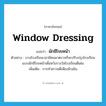 window dressing แปลว่า?, คำศัพท์ภาษาอังกฤษ window dressing แปลว่า ผักชีโรยหน้า ประเภท N ตัวอย่าง บางโรงเรียนเวลามีคนมาตรวจก็จะปรับปรุงโรงเรียนแบบผักชีโรยหน้าเพื่อหวังรางวัลโรงเรียนดีเด่น เพิ่มเติม การทําความดีเพียงผิวเผิน หมวด N