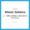 winter solstice แปลว่า?, คำศัพท์ภาษาอังกฤษ winter solstice แปลว่า วันที่มีกลางวันสั้นที่สุด ทางซีกโลกเหนือ (วันที่ 22 ธันวาคม) ประเภท N หมวด N