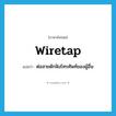 wiretap แปลว่า?, คำศัพท์ภาษาอังกฤษ wiretap แปลว่า ต่อสายดักฟังโทรศัพท์ของผู้อื่น ประเภท VI หมวด VI