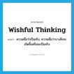 wishful thinking แปลว่า?, คำศัพท์ภาษาอังกฤษ wishful thinking แปลว่า ความเชื่อว่าเป็นจริง, ความเชื่อว่าบางสิ่งจะเกิดขึ้นหรือจะเป็นจริง ประเภท IDM หมวด IDM