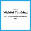 wishful thinking แปลว่า?, คำศัพท์ภาษาอังกฤษ wishful thinking แปลว่า ความปรารถนาหรือความเชื่อที่อยู่เหนือเหตุผล ประเภท N หมวด N