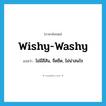 wishy-washy แปลว่า?, คำศัพท์ภาษาอังกฤษ wishy-washy แปลว่า ไม่มีสีสัน, จืดชืด, ไม่น่าสนใจ ประเภท ADJ หมวด ADJ