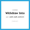 withdraw into แปลว่า?, คำศัพท์ภาษาอังกฤษ withdraw into แปลว่า แยกตัว, ถอนตัว, ออกห่างจาก ประเภท PHRV หมวด PHRV