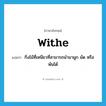 withe แปลว่า?, คำศัพท์ภาษาอังกฤษ withe แปลว่า กิ่งไม้ที่เหนียวที่สามารถนำมาผูก มัด หรือพันได้ ประเภท N หมวด N