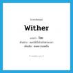 wither แปลว่า?, คำศัพท์ภาษาอังกฤษ wither แปลว่า โรย ประเภท V ตัวอย่าง ดอกไม้เริ่มโรยไปตามเวลา เพิ่มเติม หมดความสดชื่น หมวด V