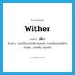 wither แปลว่า?, คำศัพท์ภาษาอังกฤษ wither แปลว่า เหี่ยว ประเภท V ตัวอย่าง ดอกไม้ในแจกันเหี่ยวหมดแล้ว ช่วยเปลี่ยนใหม่ให้ด้วย เพิ่มเติม ไม่สดชื่น, ไม่เต่งตึง หมวด V