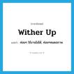 wither up แปลว่า?, คำศัพท์ภาษาอังกฤษ wither up แปลว่า ค่อยๆ ใช้งานไม่ได้, ค่อยๆหมดสภาพ ประเภท PHRV หมวด PHRV