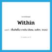 within แปลว่า?, คำศัพท์ภาษาอังกฤษ within แปลว่า (ซึ่งเกิดขึ้น) ภายใน (สังคม, องค์กร, ระบบ) ประเภท ADV หมวด ADV