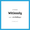 witlessly แปลว่า?, คำศัพท์ภาษาอังกฤษ witlessly แปลว่า อย่างไร้สติปัญญา ประเภท ADV หมวด ADV