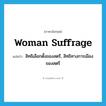 woman suffrage แปลว่า?, คำศัพท์ภาษาอังกฤษ woman suffrage แปลว่า สิทธิเลือกตั้งของสตรี, สิทธิทางการเมืองของสตรี ประเภท N หมวด N