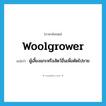 woolgrower แปลว่า?, คำศัพท์ภาษาอังกฤษ woolgrower แปลว่า ผู้เลี้ยงแกะหรือสัตว์อื่นเพื่อตัดไปขาย ประเภท N หมวด N