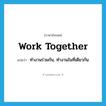 work together แปลว่า?, คำศัพท์ภาษาอังกฤษ work together แปลว่า ทำงานร่วมกัน, ทำงานในที่เดียวกัน ประเภท PHRV หมวด PHRV