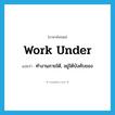 work under แปลว่า?, คำศัพท์ภาษาอังกฤษ work under แปลว่า ทำงานภายใต้, อยู่ใต้บังคับของ ประเภท PHRV หมวด PHRV