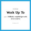 work up to แปลว่า?, คำศัพท์ภาษาอังกฤษ work up to แปลว่า ทำให้ตื่นเต้น, กระตุ้นให้เข้าสู่สภาวะหรือสภาพ (บางอย่าง) ประเภท PHRV หมวด PHRV