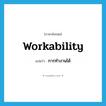 workability แปลว่า?, คำศัพท์ภาษาอังกฤษ workability แปลว่า การทำงานได้ ประเภท N หมวด N