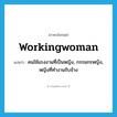 workingwoman แปลว่า?, คำศัพท์ภาษาอังกฤษ workingwoman แปลว่า คนใช้แรงงานที่เป็นหญิง, กรรมกรหญิง, หญิงที่ทำงานรับจ้าง ประเภท N หมวด N