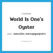 world is one&#39;s oyster แปลว่า?, คำศัพท์ภาษาอังกฤษ world is one&#39;s oyster แปลว่า คนครองโลก, คนควบคุมดูแลทุกอย่าง ประเภท SL หมวด SL