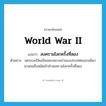 World War II แปลว่า?, คำศัพท์ภาษาอังกฤษ World War II แปลว่า สงครามโลกครั้งที่สอง ประเภท N ตัวอย่าง นครเบอร์ลินเป็นนครหลวงเก่าของประเทศเยอรมนีมานานจนถึงสมัยเข้าทำสงครามโลกครั้งที่สอง หมวด N