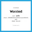 worried แปลว่า?, คำศัพท์ภาษาอังกฤษ worried แปลว่า ทุกข์ใจ ประเภท ADJ ตัวอย่าง สิ่งที่เกิดขึ้นเป็นเรื่องทุกข์ใจอย่างแสนสาหัสสำหรับหล่อน เพิ่มเติม ไม่สบายใจ หมวด ADJ