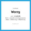 ความห่วงใย ภาษาอังกฤษ?, คำศัพท์ภาษาอังกฤษ ความห่วงใย แปลว่า worry ประเภท N ตัวอย่าง แม่ทุกคนมีความห่วงใยในลูกของตนเสมอ เพิ่มเติม การที่มีใจกังวลอยู่, การที่มีทุกข์กังวลอยู่ หมวด N