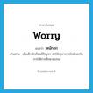 worry แปลว่า?, คำศัพท์ภาษาอังกฤษ worry แปลว่า หนักอก ประเภท V ตัวอย่าง เมื่อเด็กนักเรียนมีปัญหา ทำให้ครูอาจารย์หนักอกในการให้การศึกษาอบรม หมวด V