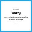 worry แปลว่า?, คำศัพท์ภาษาอังกฤษ worry แปลว่า ความวิตกกังวล, ความวิตก, ความกังวล, ความกลุ้มใจ, ความเป็นทุกข์ ประเภท N หมวด N