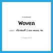 woven แปลว่า?, คำศัพท์ภาษาอังกฤษ woven แปลว่า กริยาช่องที่ 3 ของ weave, ทอ ประเภท VT หมวด VT