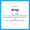 wrap แปลว่า?, คำศัพท์ภาษาอังกฤษ wrap แปลว่า ห่อหุ้ม ประเภท V ตัวอย่าง แม้ว่าขนนกจะมีสีสันงดงาม แต่หน้าที่แท้จริงของมันก็คือ ปกคลุมและห่อหุ้มร่างกาย เพื่อป้องกันความร้อนหนาวจากอากาศ เพิ่มเติม เอาสิ่งที่เป็นแผ่นโอบหรือคลุมอย่างมิดชิด หมวด V