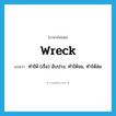 wreck แปลว่า?, คำศัพท์ภาษาอังกฤษ wreck แปลว่า ทำให้ (เรือ) อับปาง, ทำให้จม, ทำให้ล่ม ประเภท VT หมวด VT