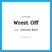 wrest off แปลว่า?, คำศัพท์ภาษาอังกฤษ wrest off แปลว่า กระชากจาก, ดึงจาก ประเภท PHRV หมวด PHRV