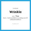 wrinkle แปลว่า?, คำศัพท์ภาษาอังกฤษ wrinkle แปลว่า ริ้วรอย ประเภท N ตัวอย่าง ใบหน้าของเธอไม่มีเค้าความงามเหลืออยู่ นอกจากริ้วรอยที่แสดงถึงวันวัยที่ผ่านมา หมวด N