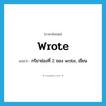 wrote แปลว่า?, คำศัพท์ภาษาอังกฤษ wrote แปลว่า กริยาช่องที่ 2 ของ write, เขียน ประเภท VT หมวด VT