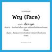 wry (face) แปลว่า?, คำศัพท์ภาษาอังกฤษ wry (face) แปลว่า เบี้ยวๆ บูดๆ ประเภท ADJ ตัวอย่าง น้องทำหน้าเบี้ยวๆ บูดๆ เหมือนจะร้องไห้คงจะเจ็บแผลที่รถล้ม เพิ่มเติม ที่แสดงอาการจะร้องไห้เพราะไม่พอใจหรือเจ็บปวด เป็นต้น หมวด ADJ