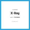 x-ray แปลว่า?, คำศัพท์ภาษาอังกฤษ x-ray แปลว่า การฉายแสง ประเภท N หมวด N