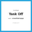 yank off แปลว่า?, คำศัพท์ภาษาอังกฤษ yank off แปลว่า ลากออกไปอย่างชุลมุน ประเภท PHRV หมวด PHRV