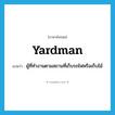 yardman แปลว่า?, คำศัพท์ภาษาอังกฤษ yardman แปลว่า ผู้ที่ทำงานตามสถานที่เก็บรถไฟหรือเก็บไม้ ประเภท N หมวด N