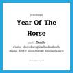 year of the Horse แปลว่า?, คำศัพท์ภาษาอังกฤษ year of the horse แปลว่า ปีมะเมีย ประเภท N ตัวอย่าง เจ้าบ่าวเจ้าสาวคู่นี้เกิดปีมะเมียเหมือนกัน เพิ่มเติม ชื่อปีที่ 7 ของรอบปีนักษัตร มีม้าเป็นเครื่องหมาย หมวด N