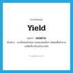 yield แปลว่า?, คำศัพท์ภาษาอังกฤษ yield แปลว่า ยอมตาม ประเภท V ตัวอย่าง เขาเป็นคนหัวอ่อน ยอมตามคนอื่นๆ ไม่ค่อยตั้งคำถามสงสัยเกี่ยวกับอะไรมากนัก หมวด V