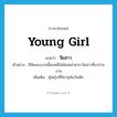 วัยสาว ภาษาอังกฤษ?, คำศัพท์ภาษาอังกฤษ วัยสาว แปลว่า young girl ประเภท N ตัวอย่าง สีสันของงานนี้คงหนีไม่พ้นเหล่าดาราวัยสาวที่มาร่วมงาน เพิ่มเติม ผู้หญิงที่มีอายุพ้นวัยเด็ก หมวด N