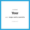 your แปลว่า?, คำศัพท์ภาษาอังกฤษ your แปลว่า ของคุณ, ของท่าน, ของพวกท่าน ประเภท DET หมวด DET