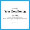 Your Excellency แปลว่า?, คำศัพท์ภาษาอังกฤษ Your Excellency แปลว่า ใต้เท้า ประเภท PRON ตัวอย่าง เรื่องนี้แล้วแต่ใต้เท้าจะกรุณา เพิ่มเติม สรรพนามบุรุษที่ 2 ใช้แทนผู้ที่เราพูดด้วยอย่างเคารพ หมวด PRON