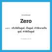 zero แปลว่า?, คำศัพท์ภาษาอังกฤษ zero แปลว่า ปรับให้เป็นศูนย์, เป็นศูนย์, ทำให้กลายเป็นศูนย์, ทำให้เป็นศูนย์ ประเภท VT หมวด VT