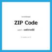 ZIP code แปลว่า?, คำศัพท์ภาษาอังกฤษ ZIP code แปลว่า เขตไปรษณีย์ ประเภท N หมวด N