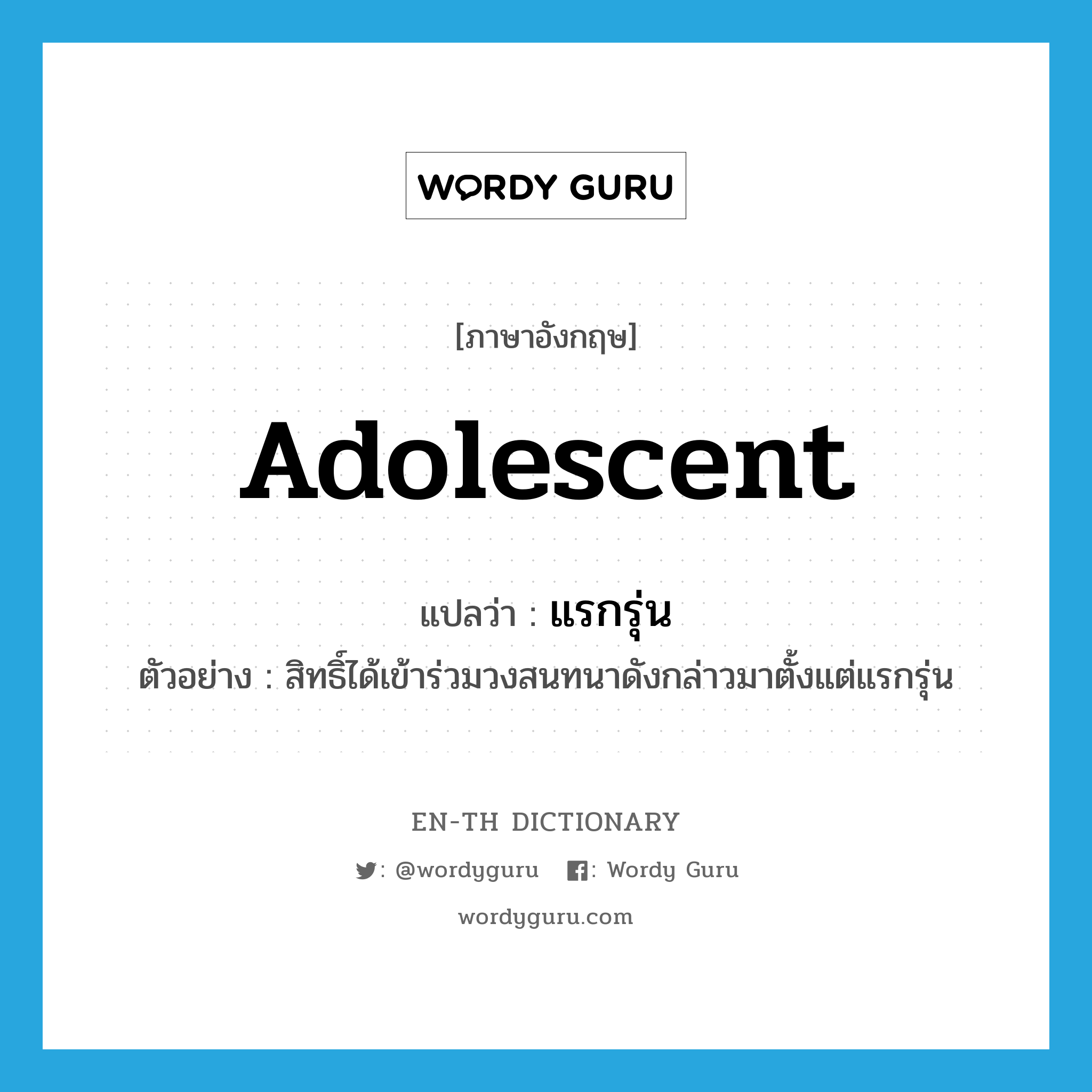 adolescent แปลว่า?, คำศัพท์ภาษาอังกฤษ adolescent แปลว่า แรกรุ่น ประเภท N ตัวอย่าง สิทธิ์ได้เข้าร่วมวงสนทนาดังกล่าวมาตั้งแต่แรกรุ่น หมวด N