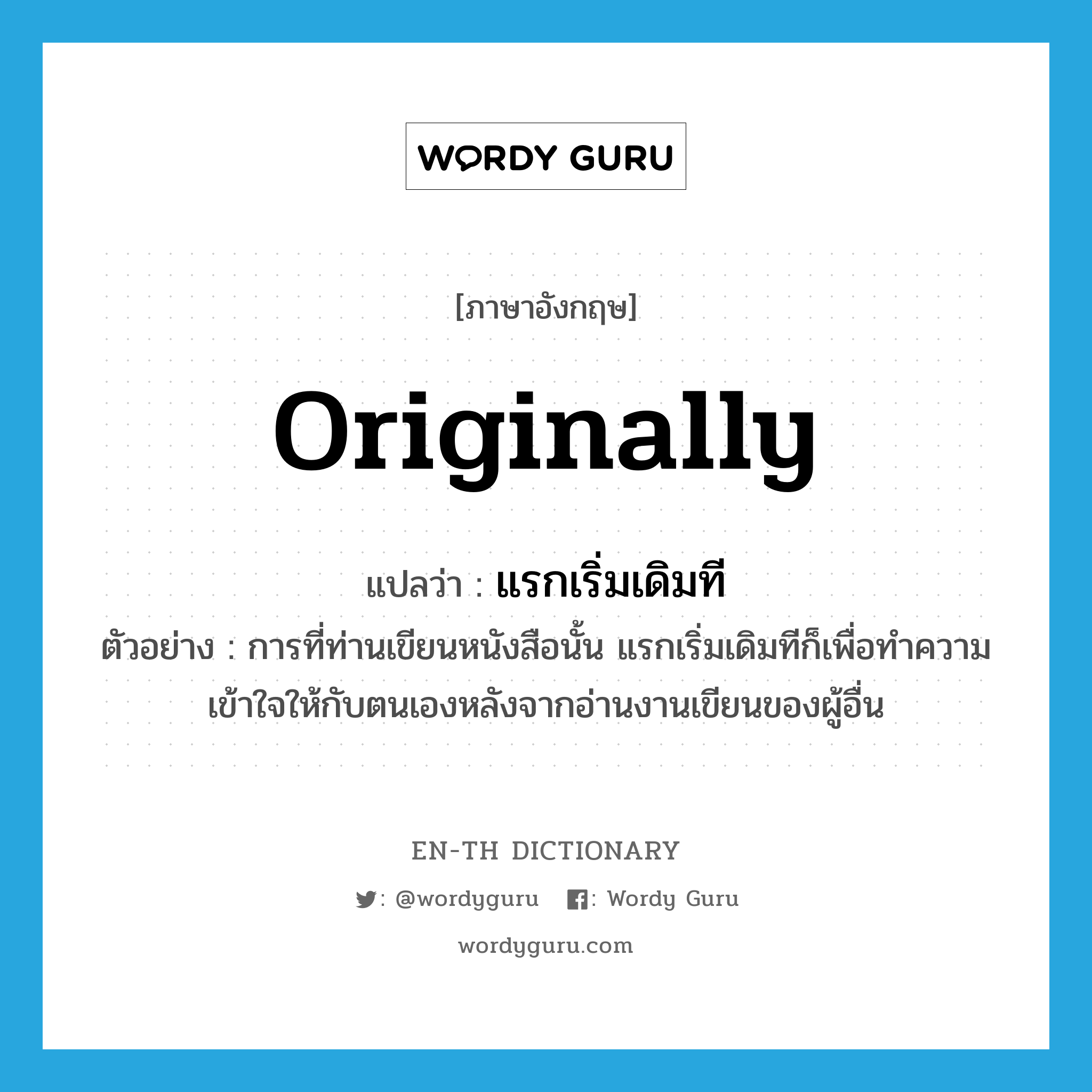 originally แปลว่า?, คำศัพท์ภาษาอังกฤษ originally แปลว่า แรกเริ่มเดิมที ประเภท ADV ตัวอย่าง การที่ท่านเขียนหนังสือนั้น แรกเริ่มเดิมทีก็เพื่อทำความเข้าใจให้กับตนเองหลังจากอ่านงานเขียนของผู้อื่น หมวด ADV