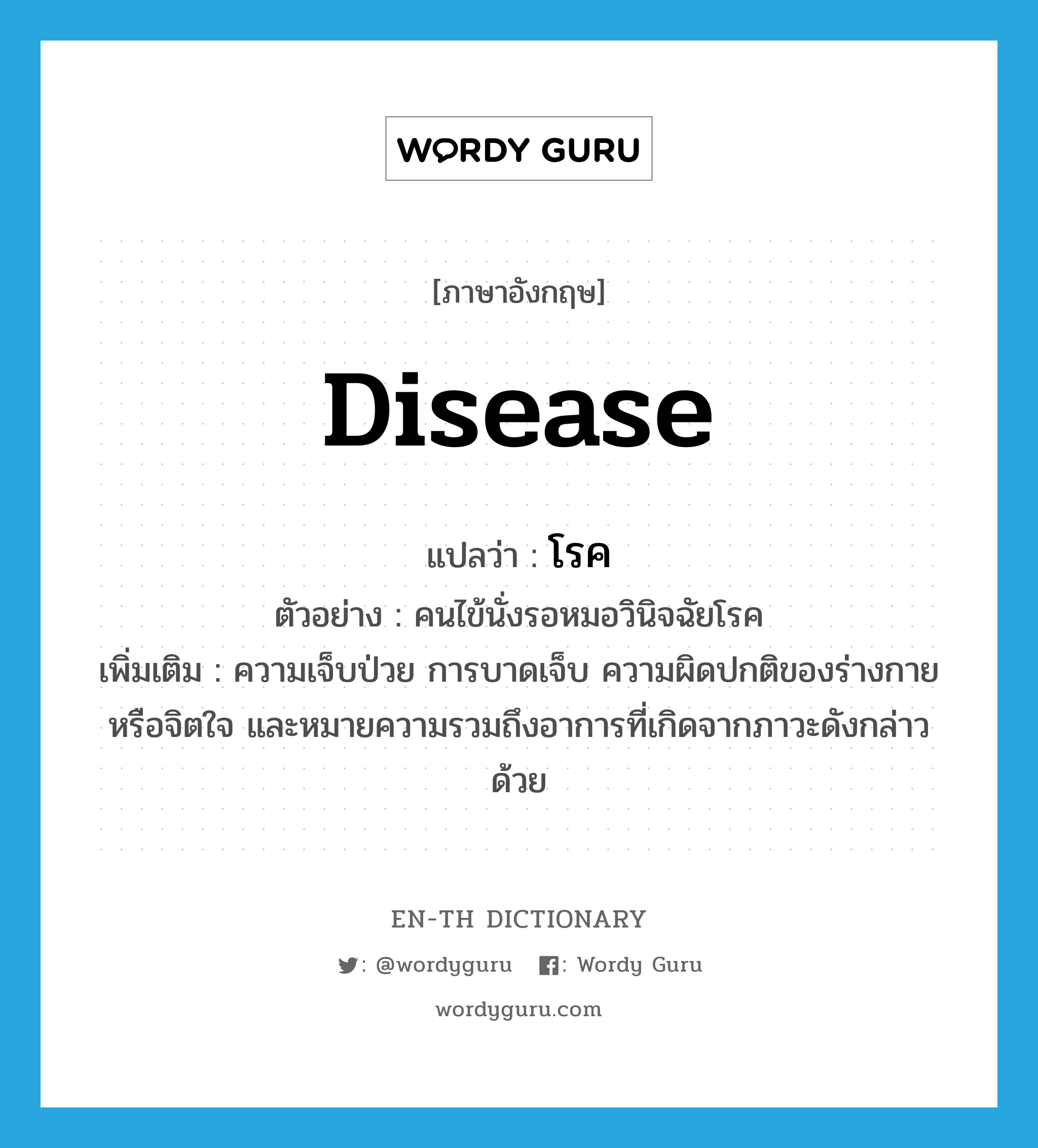 disease แปลว่า?, คำศัพท์ภาษาอังกฤษ disease แปลว่า โรค ประเภท N ตัวอย่าง คนไข้นั่งรอหมอวินิจฉัยโรค เพิ่มเติม ความเจ็บป่วย การบาดเจ็บ ความผิดปกติของร่างกายหรือจิตใจ และหมายความรวมถึงอาการที่เกิดจากภาวะดังกล่าวด้วย หมวด N