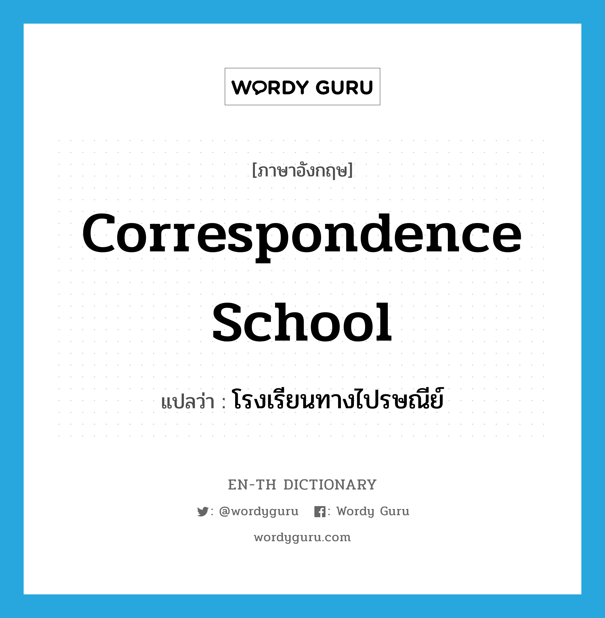 correspondence school แปลว่า?, คำศัพท์ภาษาอังกฤษ correspondence school แปลว่า โรงเรียนทางไปรษณีย์ ประเภท N หมวด N