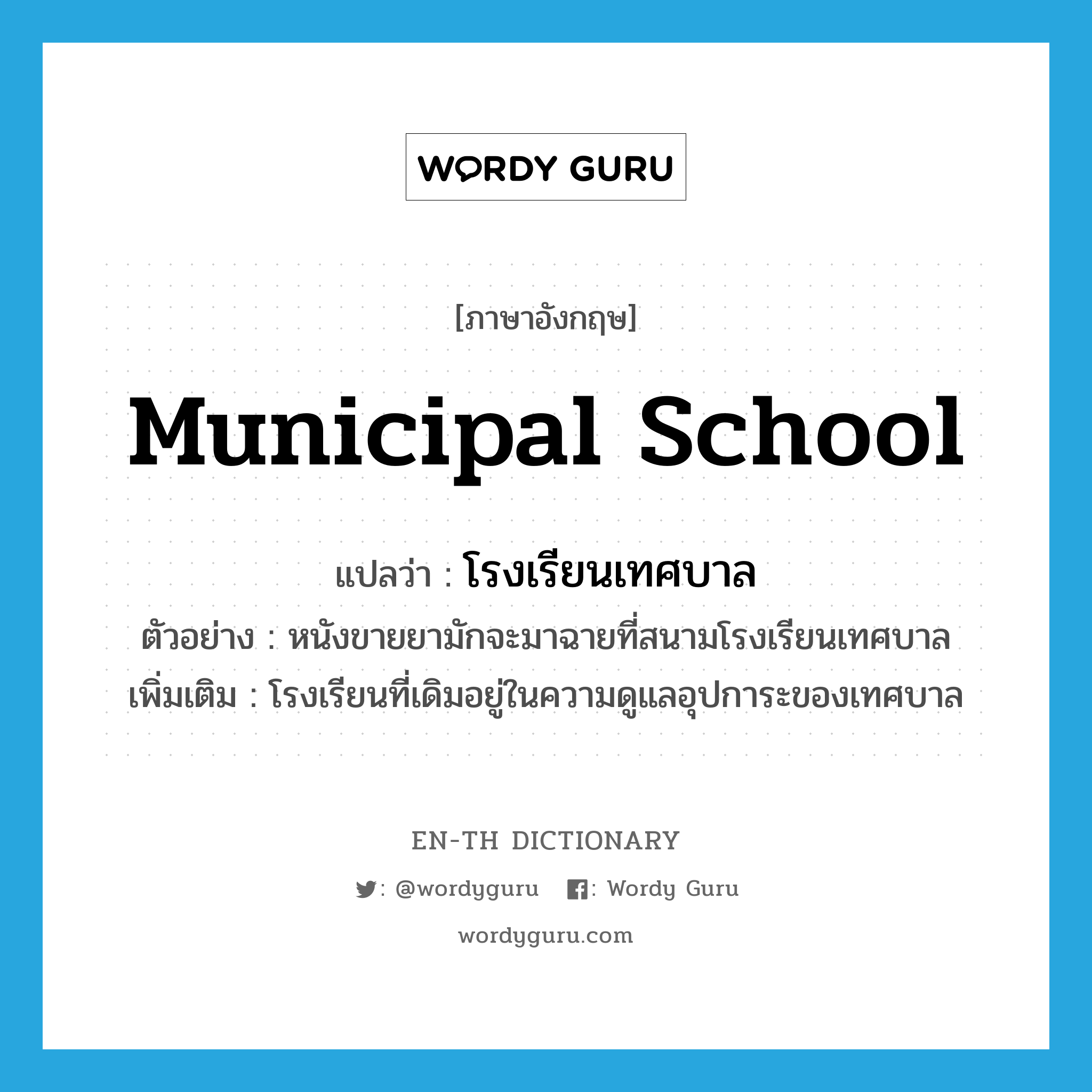 municipal school แปลว่า?, คำศัพท์ภาษาอังกฤษ municipal school แปลว่า โรงเรียนเทศบาล ประเภท N ตัวอย่าง หนังขายยามักจะมาฉายที่สนามโรงเรียนเทศบาล เพิ่มเติม โรงเรียนที่เดิมอยู่ในความดูแลอุปการะของเทศบาล หมวด N