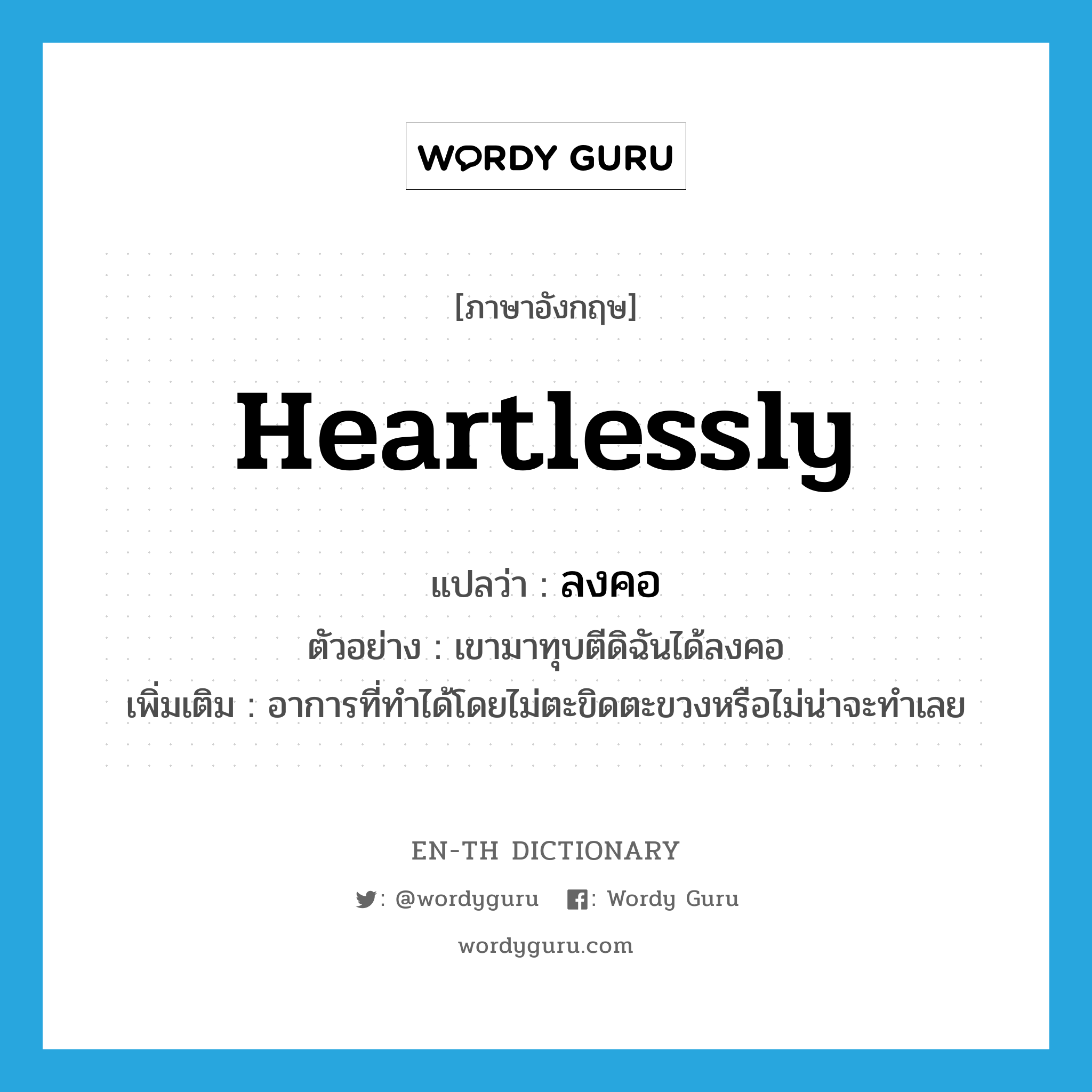 heartlessly แปลว่า?, คำศัพท์ภาษาอังกฤษ heartlessly แปลว่า ลงคอ ประเภท ADV ตัวอย่าง เขามาทุบตีดิฉันได้ลงคอ เพิ่มเติม อาการที่ทำได้โดยไม่ตะขิดตะขวงหรือไม่น่าจะทำเลย หมวด ADV